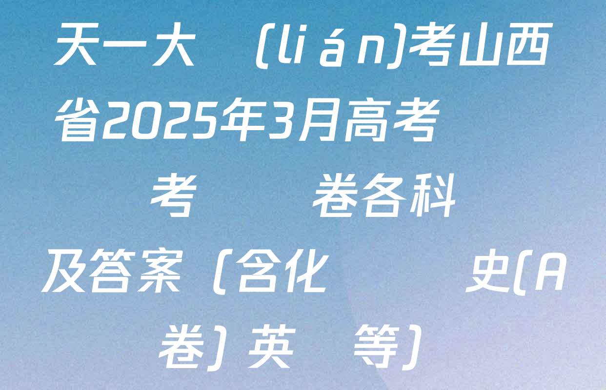 天一大聯(lián)考山西省2025年3月高考適應訓練考試試卷各科試題及答案（含化學 歷史(A卷) 英語等）