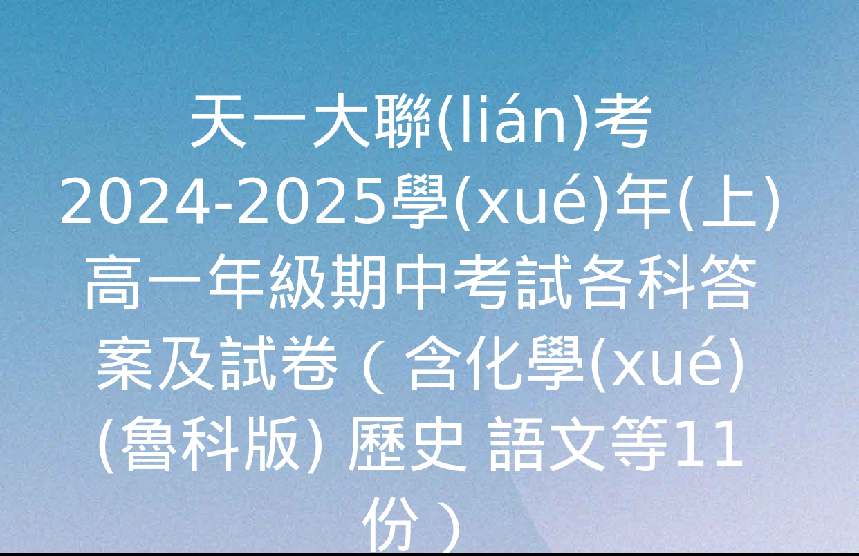 天一大聯(lián)考2024-2025學(xué)年(上)高一年級期中考試各科答案及試卷（含化學(xué)(魯科版) 歷史 語文等11份）