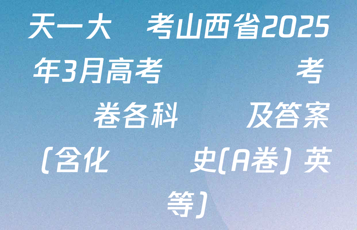 天一大聯考山西省2025年3月高考適應訓練考試試卷各科試題及答案（含化學 歷史(A卷) 英語等）