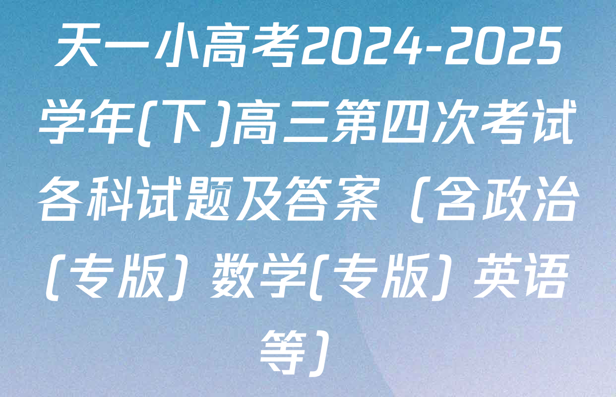 天一小高考2024-2025学年(下)高三第四次考试各科试题及答案（含政治(专版) 数学(专版) 英语等）