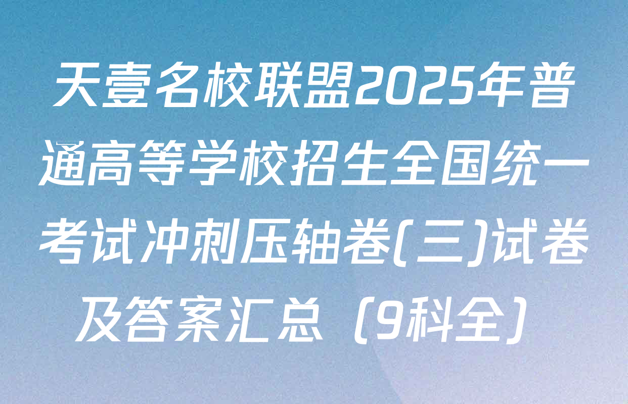 天壹名校联盟2025年普通高等学校招生全国统一考试冲刺压轴卷(三)试卷及答案汇总（9科全）