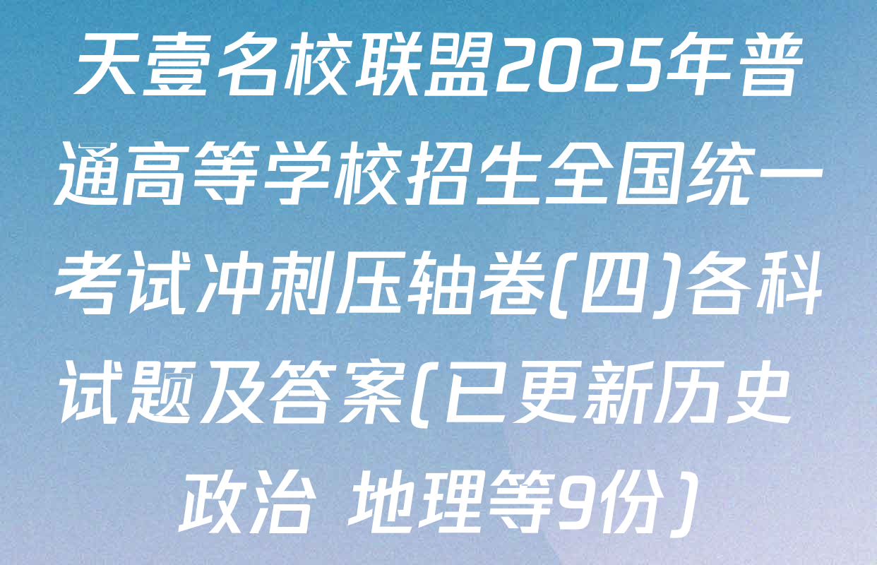 天壹名校联盟2025年普通高等学校招生全国统一考试冲刺压轴卷(四)各科试题及答案(已更新历史 政治 地理等9份)