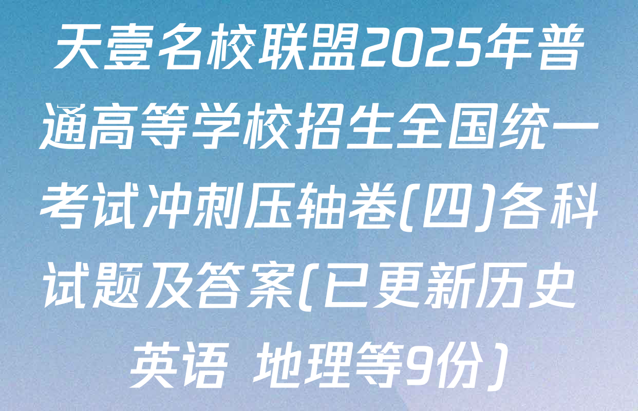 天壹名校联盟2025年普通高等学校招生全国统一考试冲刺压轴卷(四)各科试题及答案(已更新历史 英语 地理等9份)