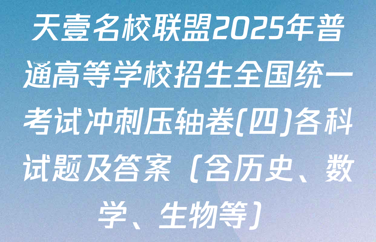 天壹名校联盟2025年普通高等学校招生全国统一考试冲刺压轴卷(四)各科试题及答案（含历史、数学、生物等）