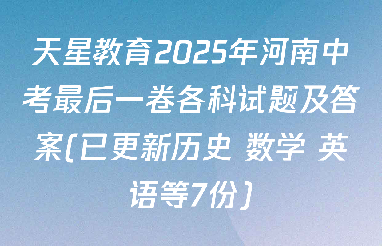 天星教育2025年河南中考最后一卷各科试题及答案(已更新历史 数学 英语等7份)
