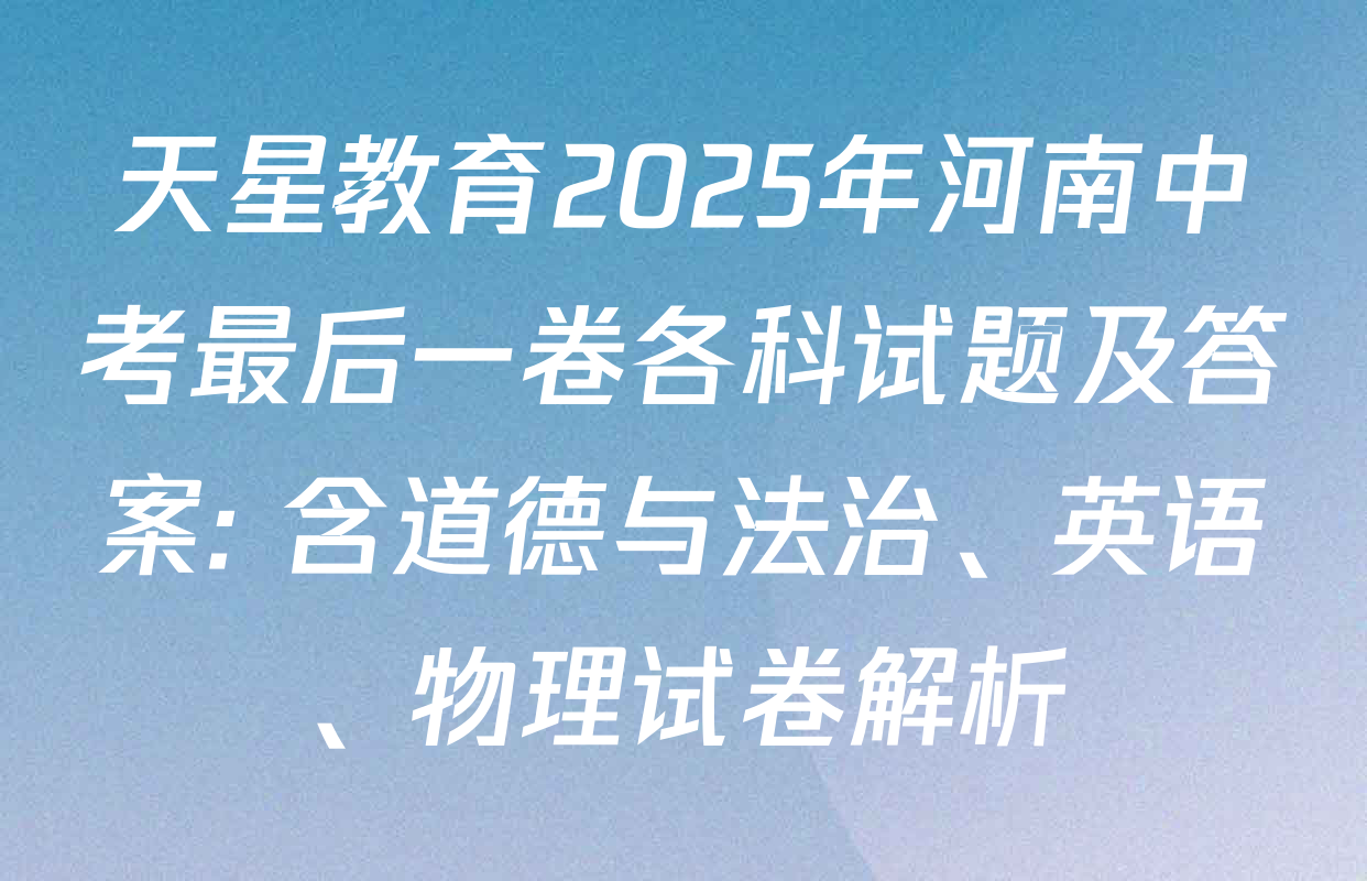 天星教育2025年河南中考最后一卷各科试题及答案: 含道德与法治、英语、物理试卷解析