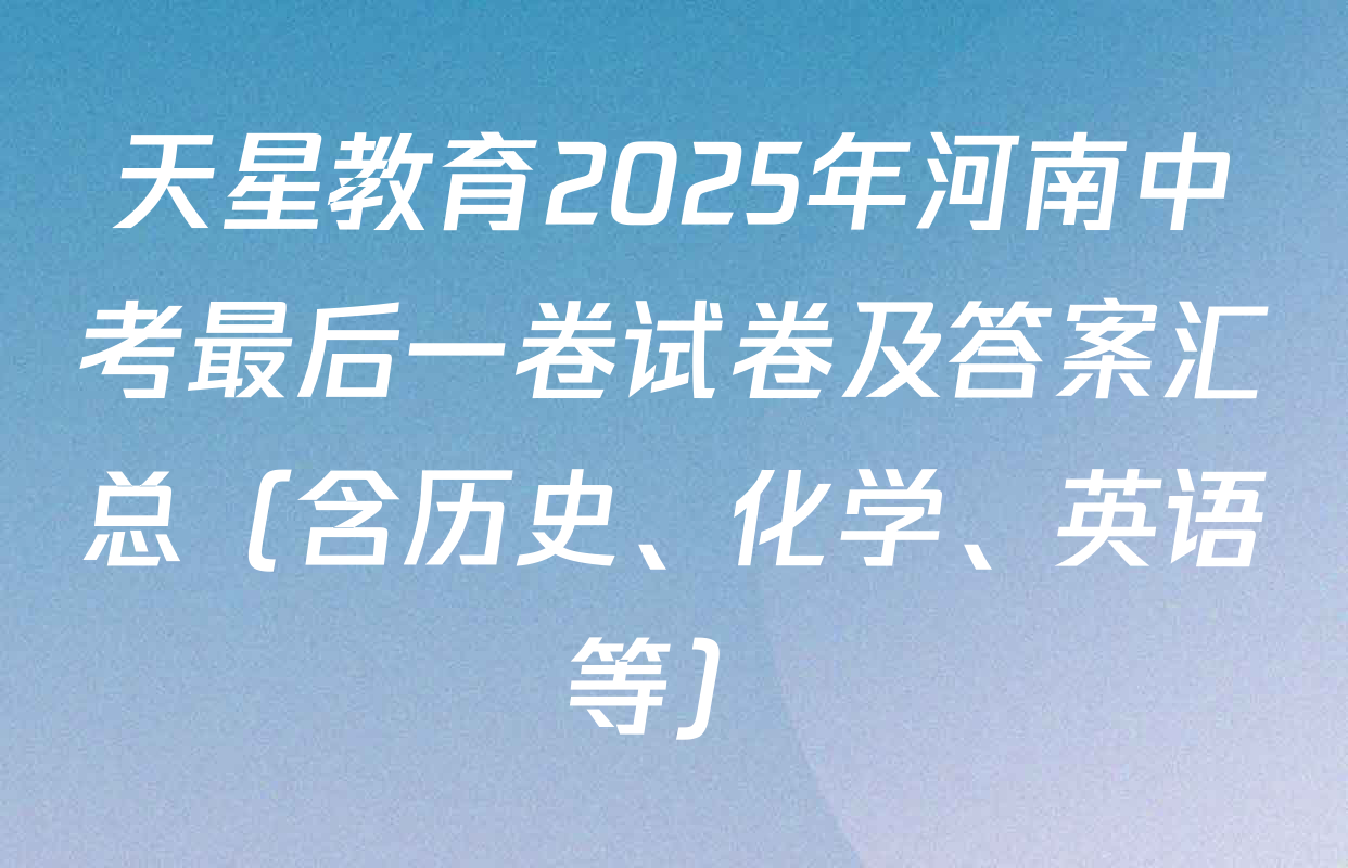 天星教育2025年河南中考最后一卷试卷及答案汇总（含历史、化学、英语等）
