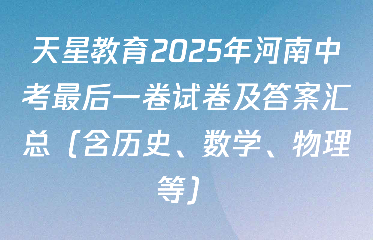 天星教育2025年河南中考最后一卷试卷及答案汇总（含历史、数学、物理等）