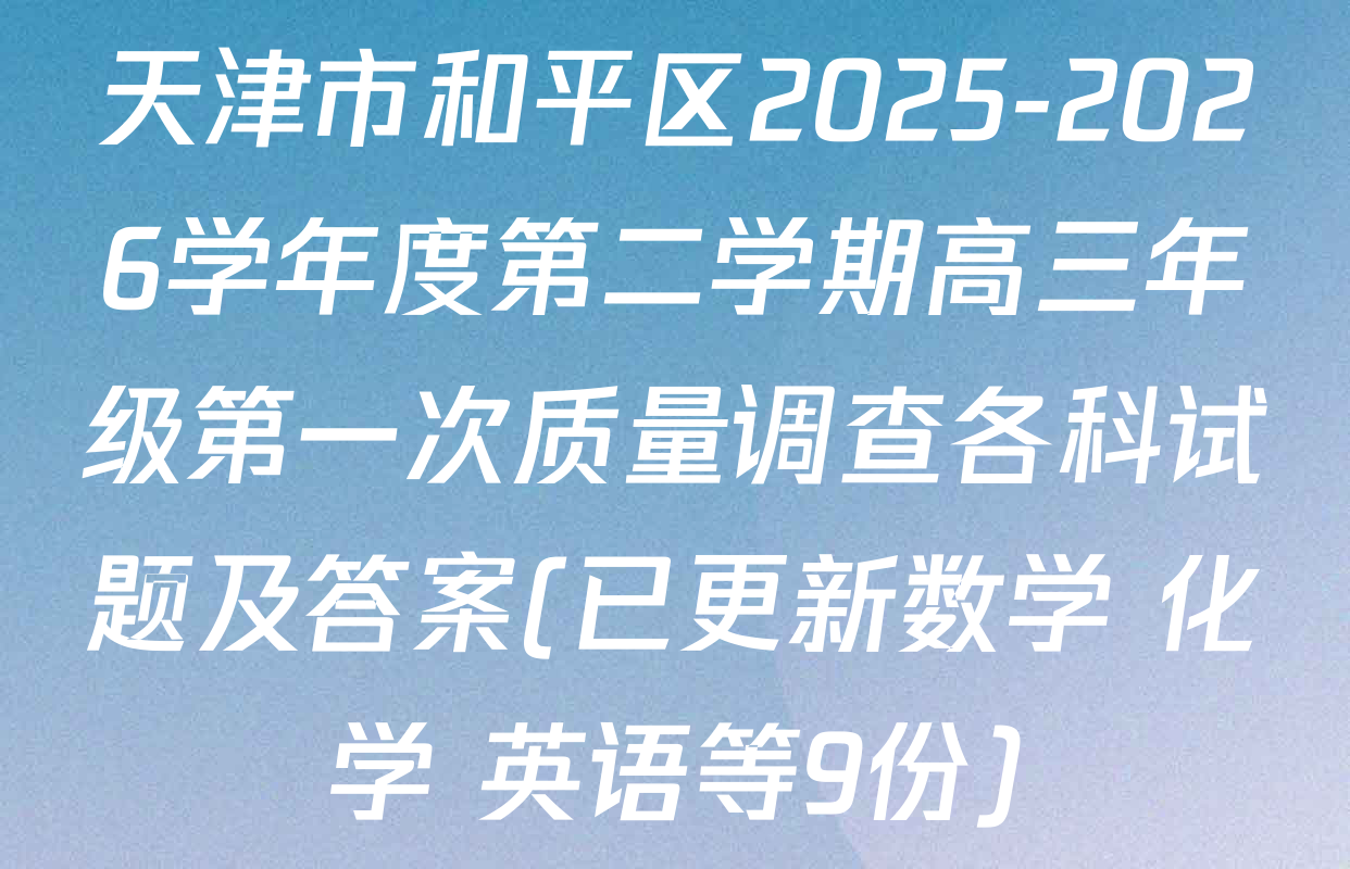 天津市和平区2025-2026学年度第二学期高三年级第一次质量调查各科试题及答案(已更新数学 化学 英语等9份)