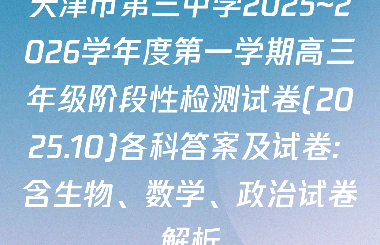 天津市第三中学2025~2026学年度第一学期高三年级阶段性检测试卷(2025.10)各科答案及试卷: 含生物、数学、政治试卷解析
