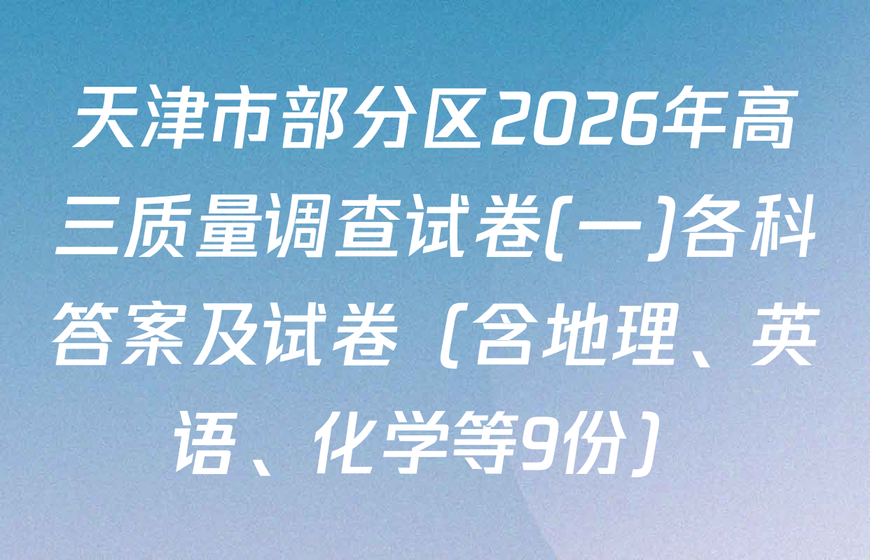 天津市部分区2026年高三质量调查试卷(一)各科答案及试卷（含地理、英语、化学等9份）