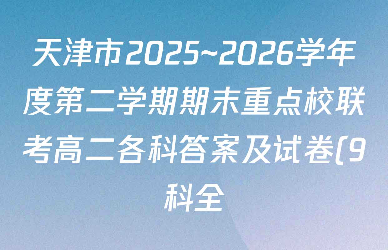天津市2025~2026学年度第二学期期末重点校联考高二各科答案及试卷(9科全) 天津市2025~2026学年度第二学期期末重点校联考高二各科答案及试卷(9科全)