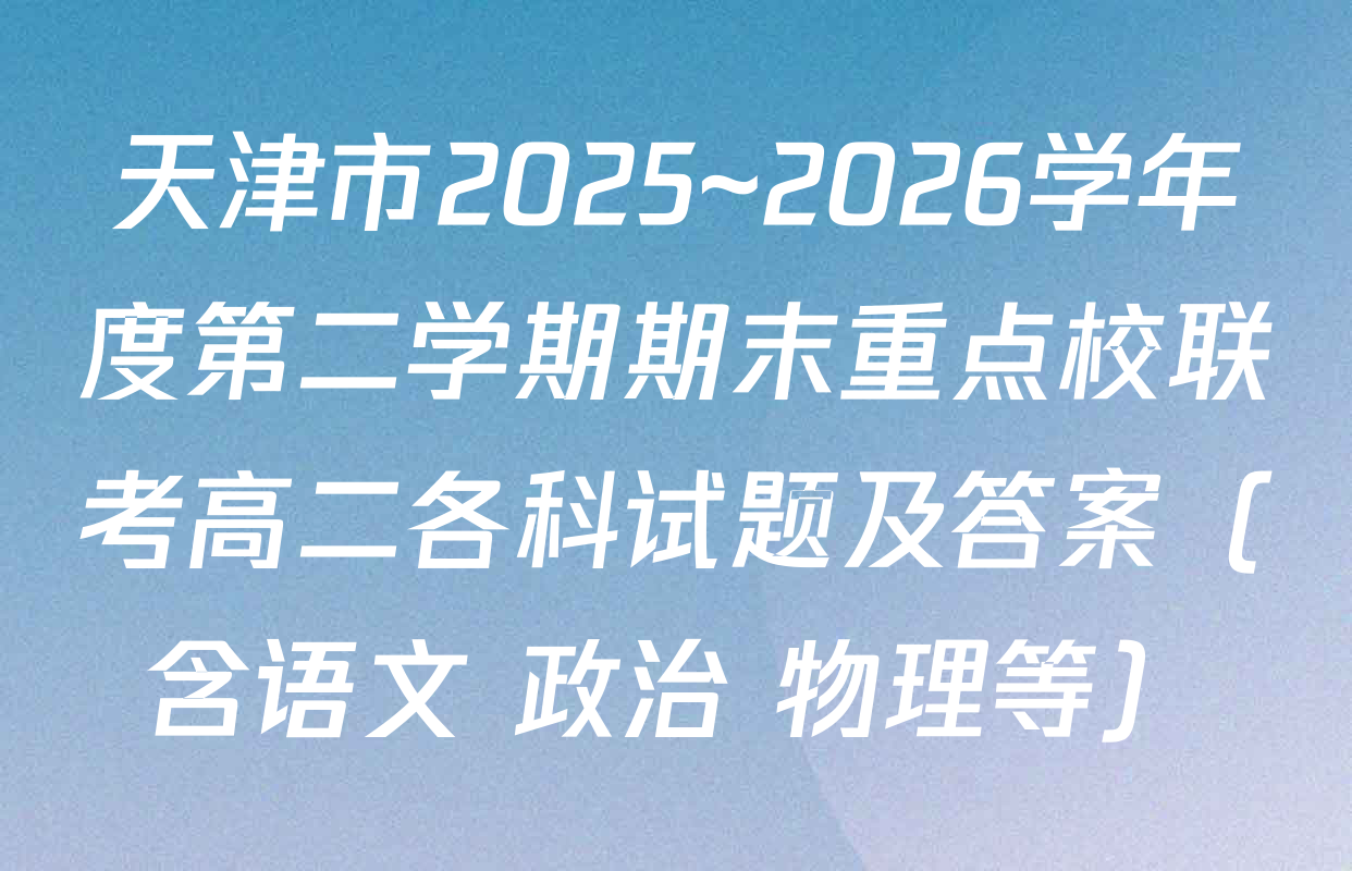 天津市2025~2026学年度第二学期期末重点校联考高二各科试题及答案（含语文 政治 物理等）
