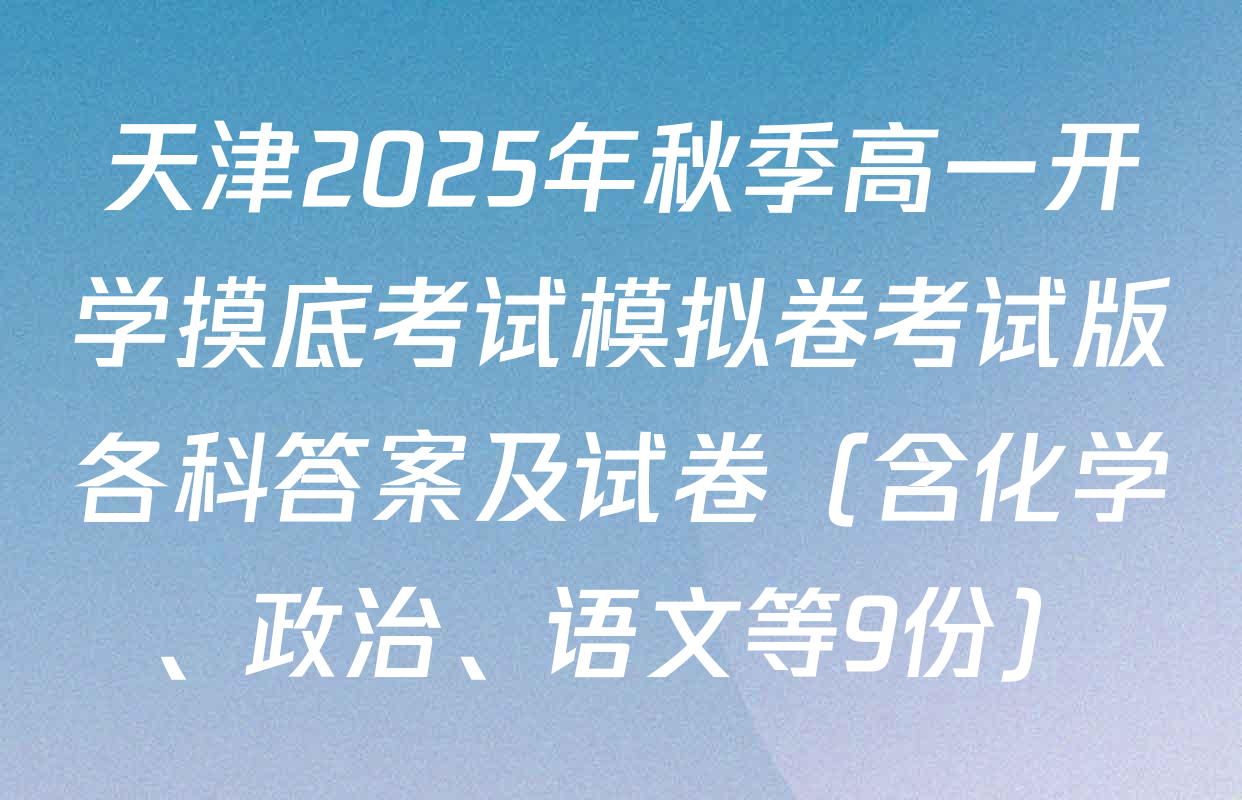 天津2025年秋季高一开学摸底考试模拟卷考试版各科答案及试卷（含化学、政治、语文等9份）