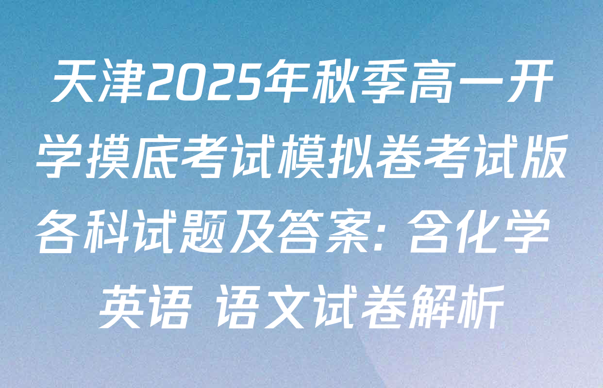 天津2025年秋季高一开学摸底考试模拟卷考试版各科试题及答案: 含化学 英语 语文试卷解析