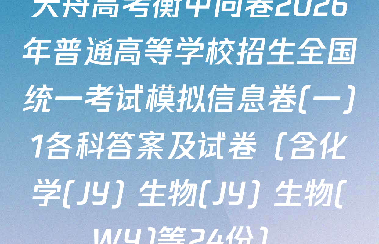 天舟高考衡中同卷2026年普通高等学校招生全国统一考试模拟信息卷(一)1各科答案及试卷（含化学(JY) 生物(JY) 生物(WY)等24份）