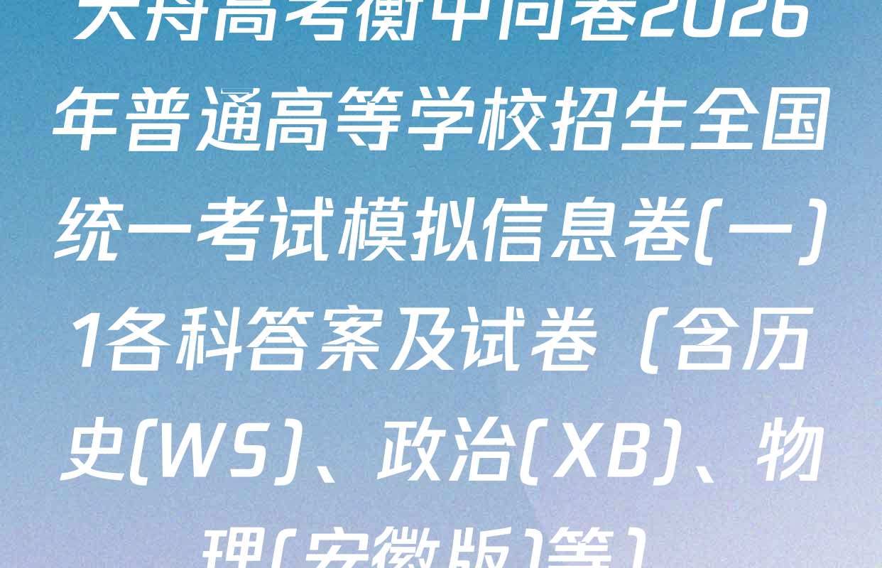 天舟高考衡中同卷2026年普通高等学校招生全国统一考试模拟信息卷(一)1各科答案及试卷（含历史(WS)、政治(XB)、物理(安徽版)等）