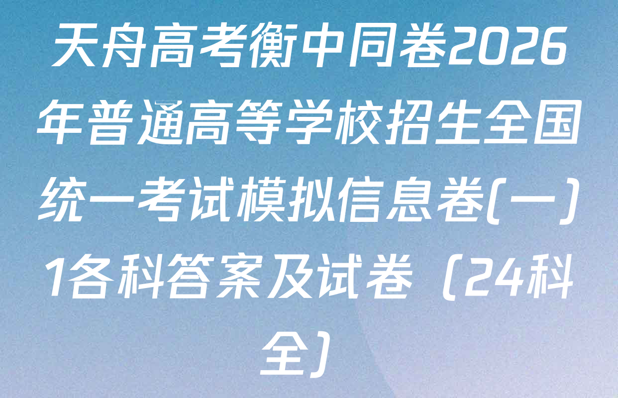 天舟高考衡中同卷2026年普通高等学校招生全国统一考试模拟信息卷(一)1各科答案及试卷（24科全）