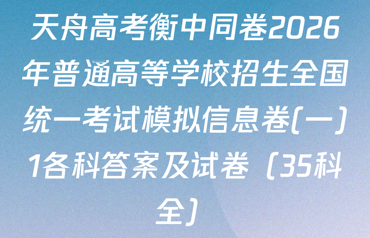 天舟高考衡中同卷2026年普通高等学校招生全国统一考试模拟信息卷(一)1各科答案及试卷（35科全）