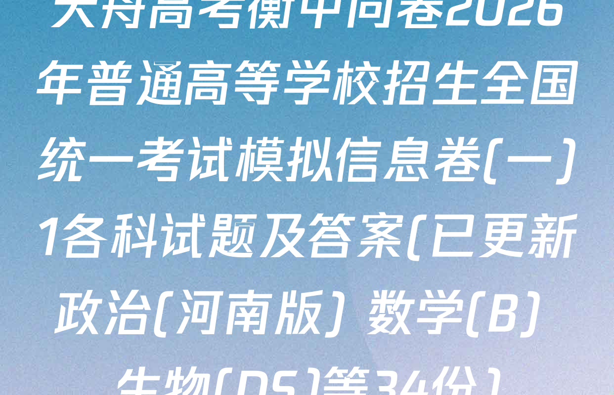 天舟高考衡中同卷2026年普通高等学校招生全国统一考试模拟信息卷(一)1各科试题及答案(已更新政治(河南版) 数学(B) 生物(DS)等34份)