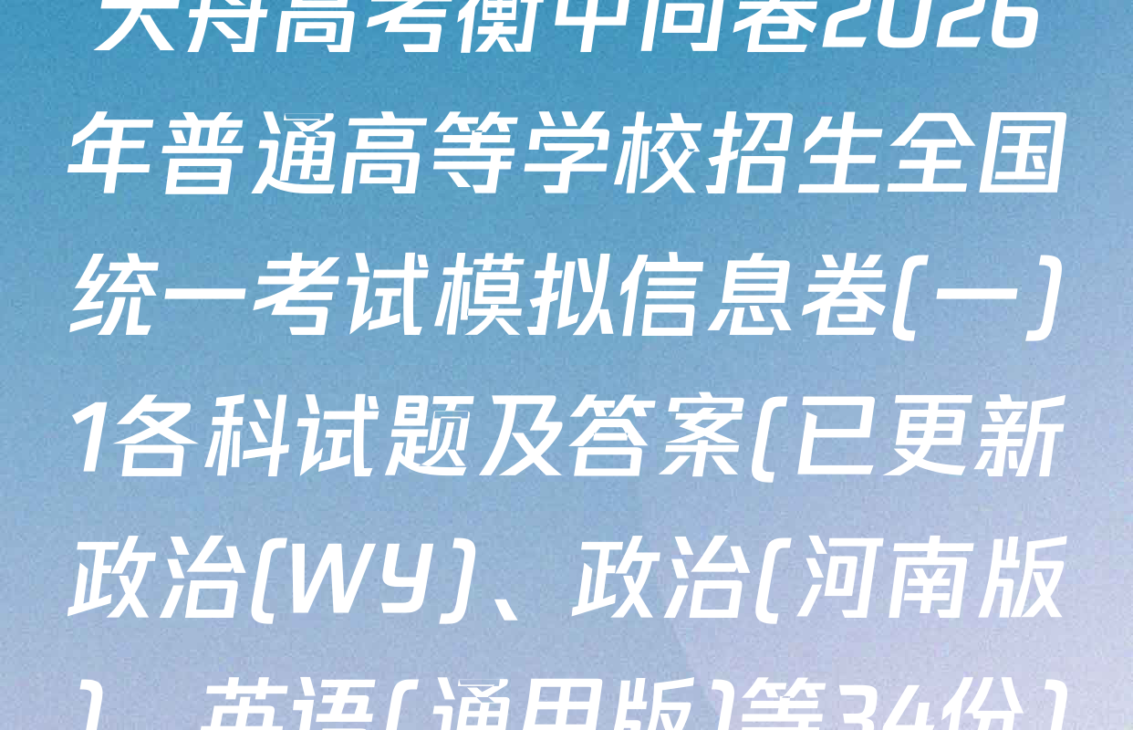 天舟高考衡中同卷2026年普通高等学校招生全国统一考试模拟信息卷(一)1各科试题及答案(已更新政治(WY)、政治(河南版)、英语(通用版)等34份)