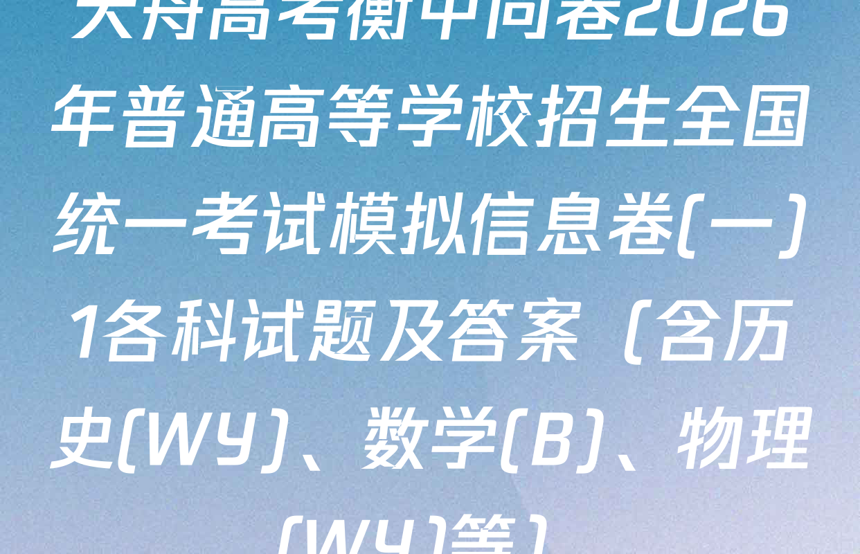 天舟高考衡中同卷2026年普通高等学校招生全国统一考试模拟信息卷(一)1各科试题及答案（含历史(WY)、数学(B)、物理(WY)等）