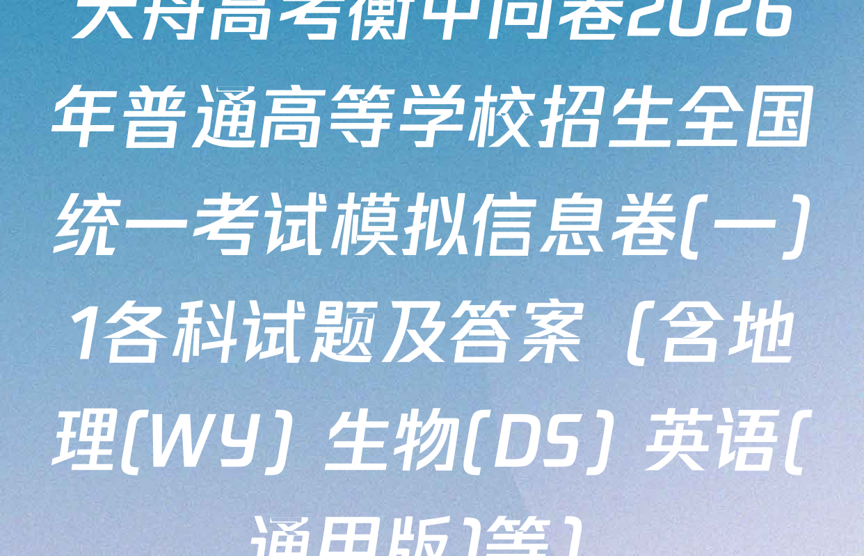 天舟高考衡中同卷2026年普通高等学校招生全国统一考试模拟信息卷(一)1各科试题及答案（含地理(WY) 生物(DS) 英语(通用版)等）