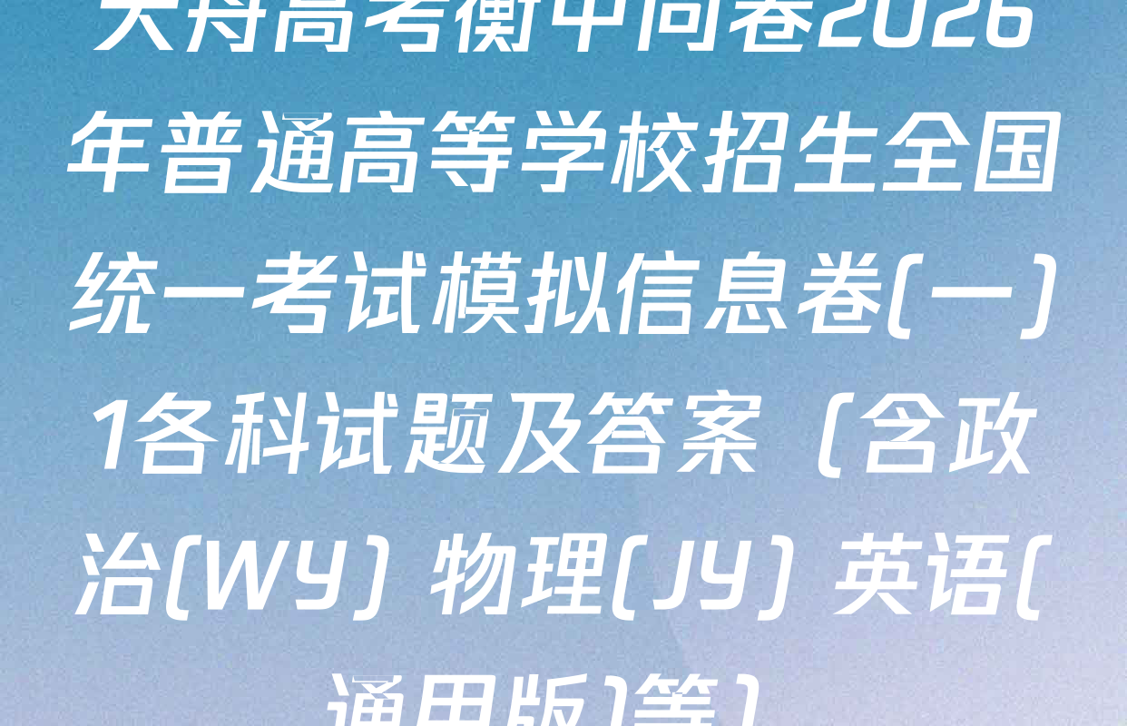 天舟高考衡中同卷2026年普通高等学校招生全国统一考试模拟信息卷(一)1各科试题及答案（含政治(WY) 物理(JY) 英语(通用版)等）