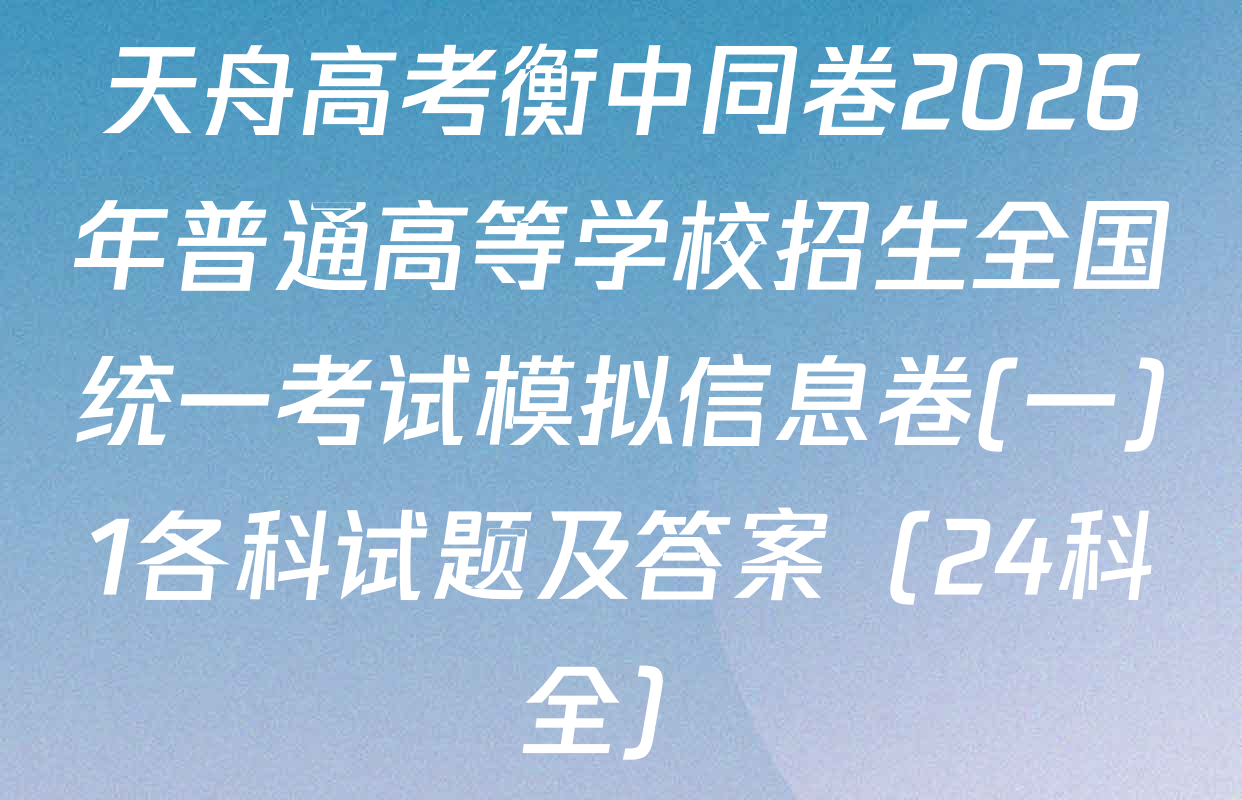 天舟高考衡中同卷2026年普通高等学校招生全国统一考试模拟信息卷(一)1各科试题及答案（24科全）