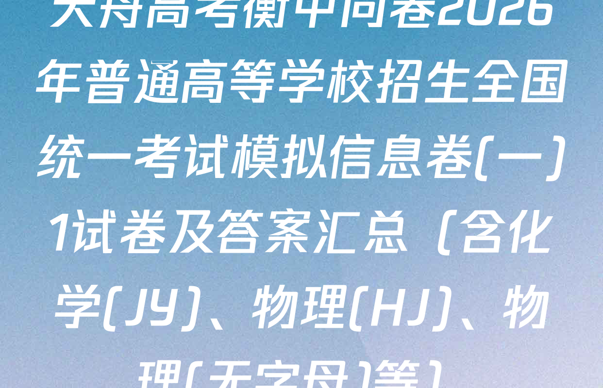 天舟高考衡中同卷2026年普通高等学校招生全国统一考试模拟信息卷(一)1试卷及答案汇总（含化学(JY)、物理(HJ)、物理(无字母)等）