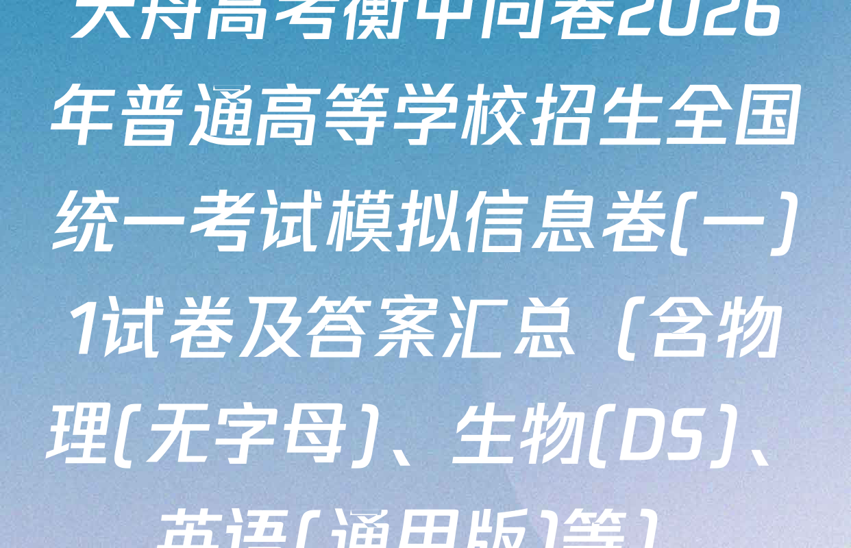 天舟高考衡中同卷2026年普通高等学校招生全国统一考试模拟信息卷(一)1试卷及答案汇总（含物理(无字母)、生物(DS)、英语(通用版)等）