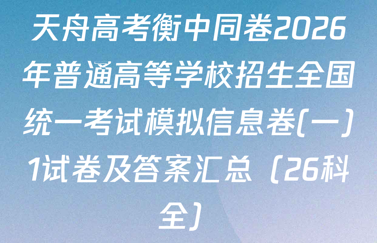 天舟高考衡中同卷2026年普通高等学校招生全国统一考试模拟信息卷(一)1试卷及答案汇总（26科全）