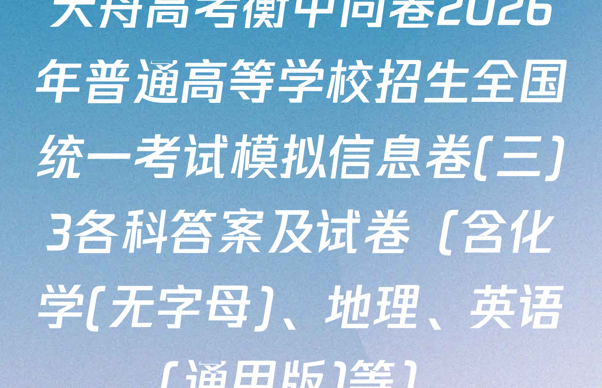 天舟高考衡中同卷2026年普通高等学校招生全国统一考试模拟信息卷(三)3各科答案及试卷（含化学(无字母)、地理、英语(通用版)等）