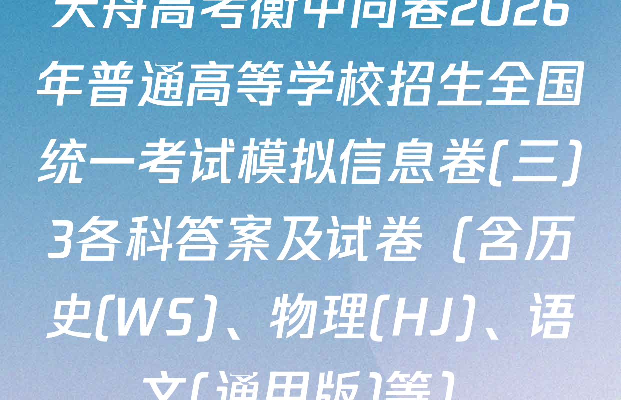 天舟高考衡中同卷2026年普通高等学校招生全国统一考试模拟信息卷(三)3各科答案及试卷（含历史(WS)、物理(HJ)、语文(通用版)等）