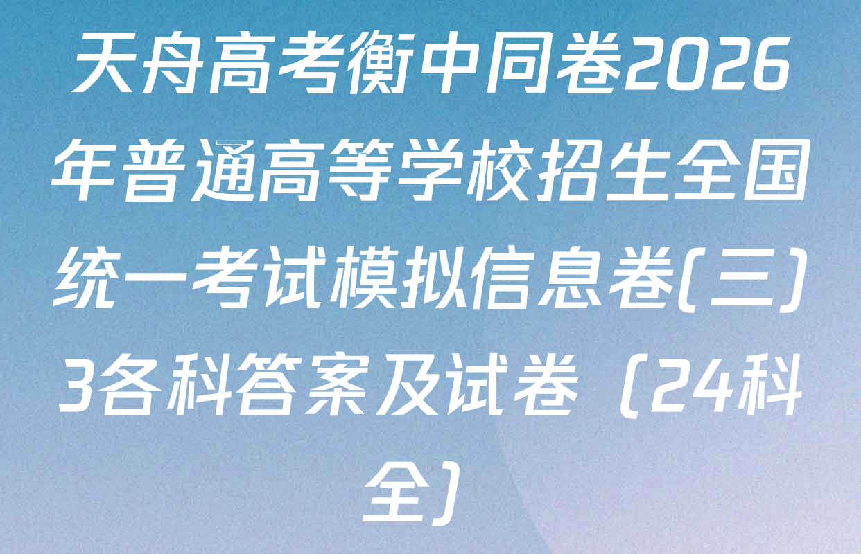 天舟高考衡中同卷2026年普通高等学校招生全国统一考试模拟信息卷(三)3各科答案及试卷（24科全）