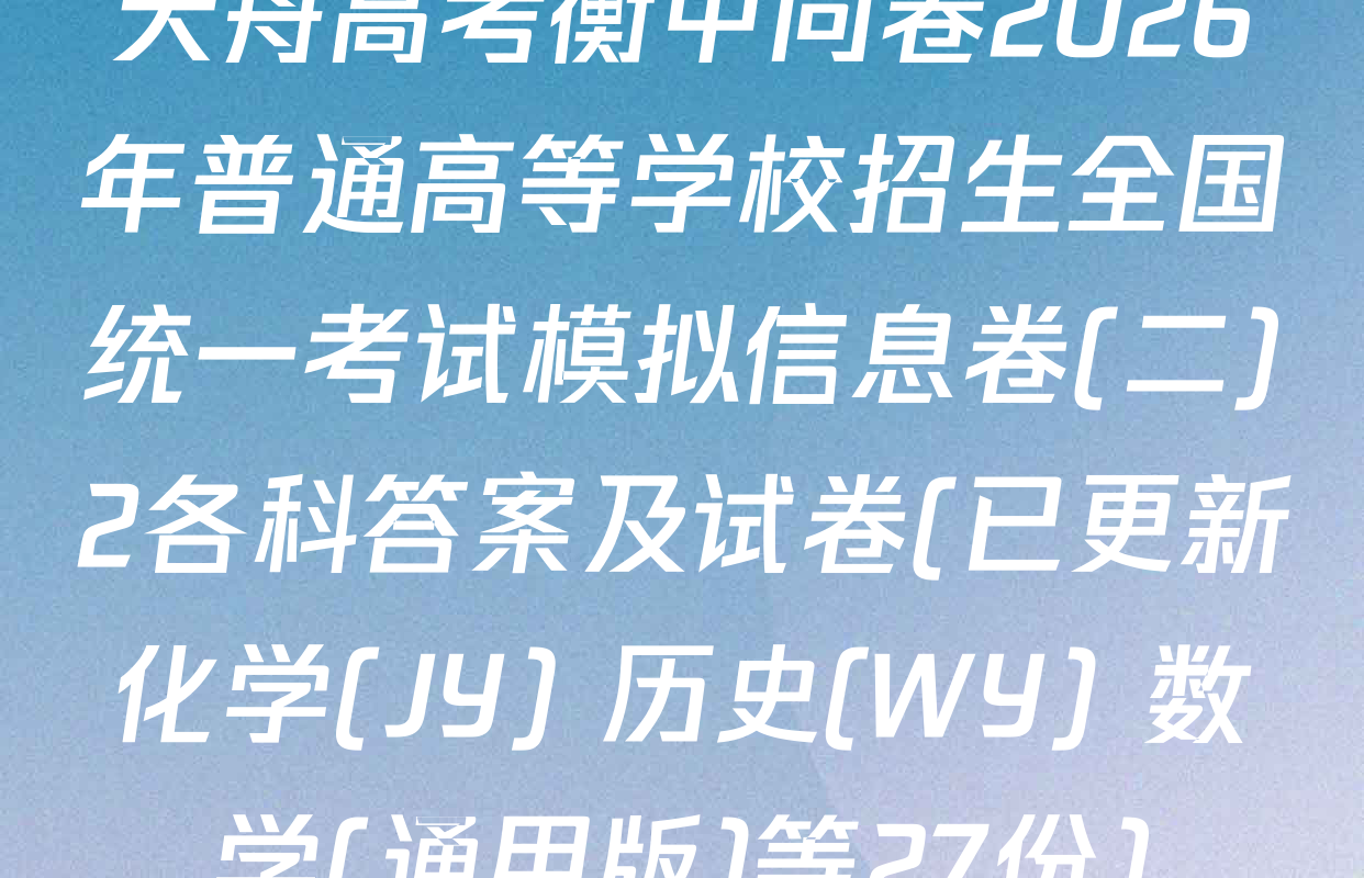 天舟高考衡中同卷2026年普通高等学校招生全国统一考试模拟信息卷(二)2各科答案及试卷(已更新化学(JY) 历史(WY) 数学(通用版)等27份)