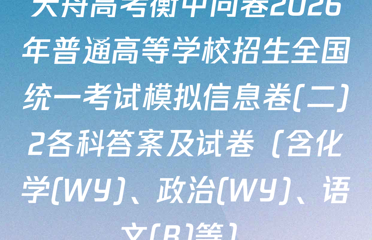 天舟高考衡中同卷2026年普通高等学校招生全国统一考试模拟信息卷(二)2各科答案及试卷（含化学(WY)、政治(WY)、语文(B)等）