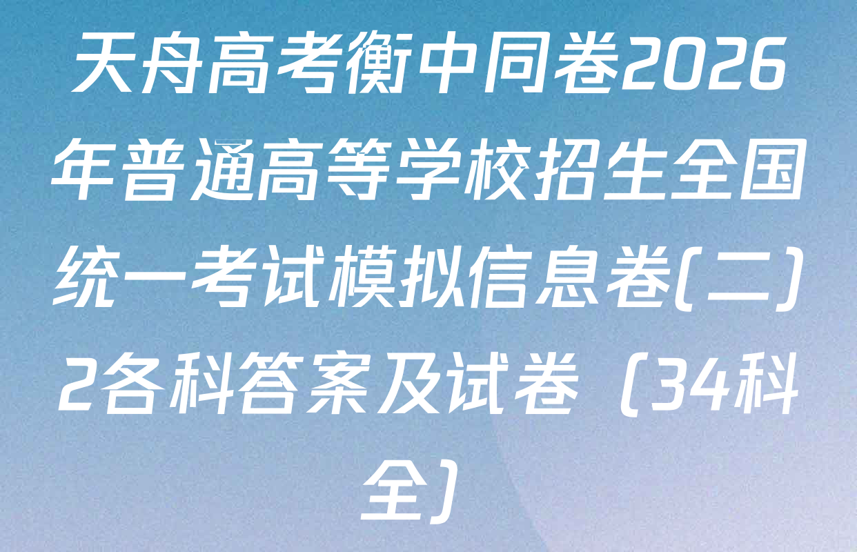 天舟高考衡中同卷2026年普通高等学校招生全国统一考试模拟信息卷(二)2各科答案及试卷（34科全）