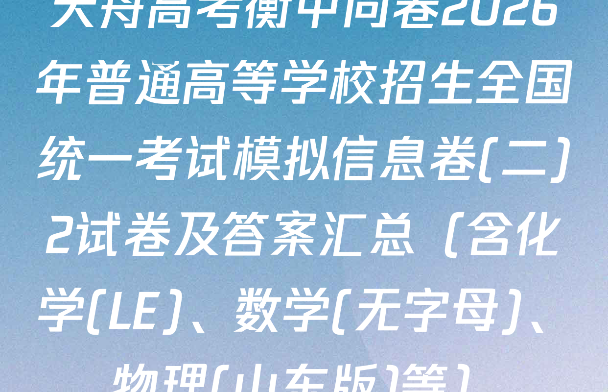 天舟高考衡中同卷2026年普通高等学校招生全国统一考试模拟信息卷(二)2试卷及答案汇总（含化学(LE)、数学(无字母)、物理(山东版)等）