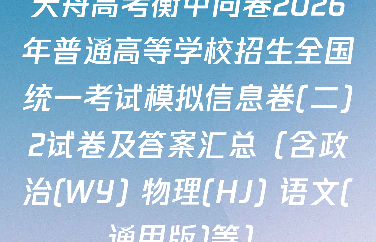 天舟高考衡中同卷2026年普通高等学校招生全国统一考试模拟信息卷(二)2试卷及答案汇总（含政治(WY) 物理(HJ) 语文(通用版)等）