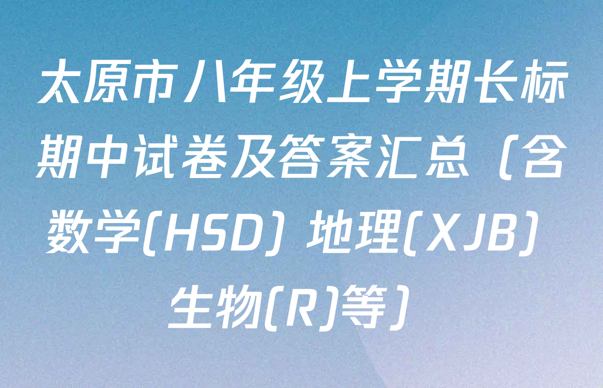 太原市八年级上学期长标期中试卷及答案汇总（含数学(HSD) 地理(XJB) 生物(R)等）