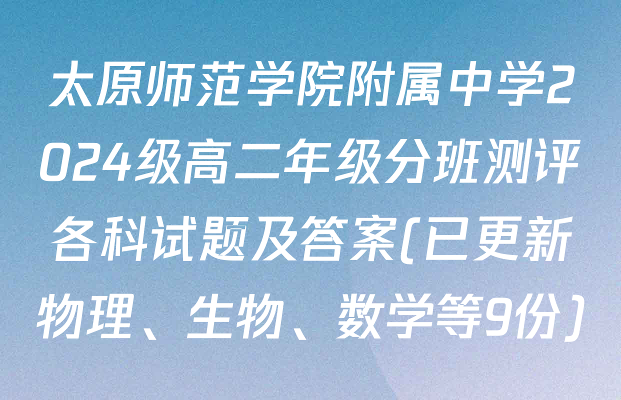 太原师范学院附属中学2024级高二年级分班测评各科试题及答案(已更新物理、生物、数学等9份)