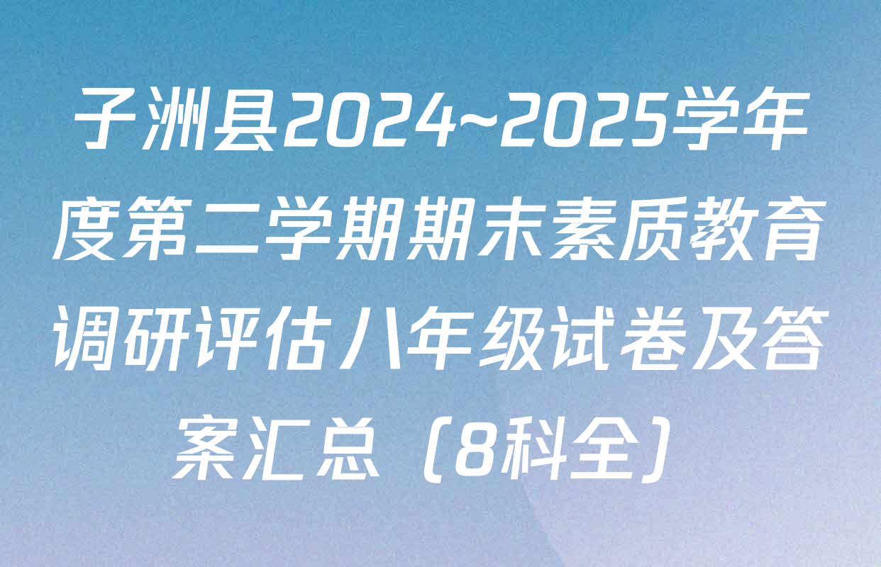 子洲县2024~2025学年度第二学期期末素质教育调研评估八年级试卷及答案汇总（8科全）