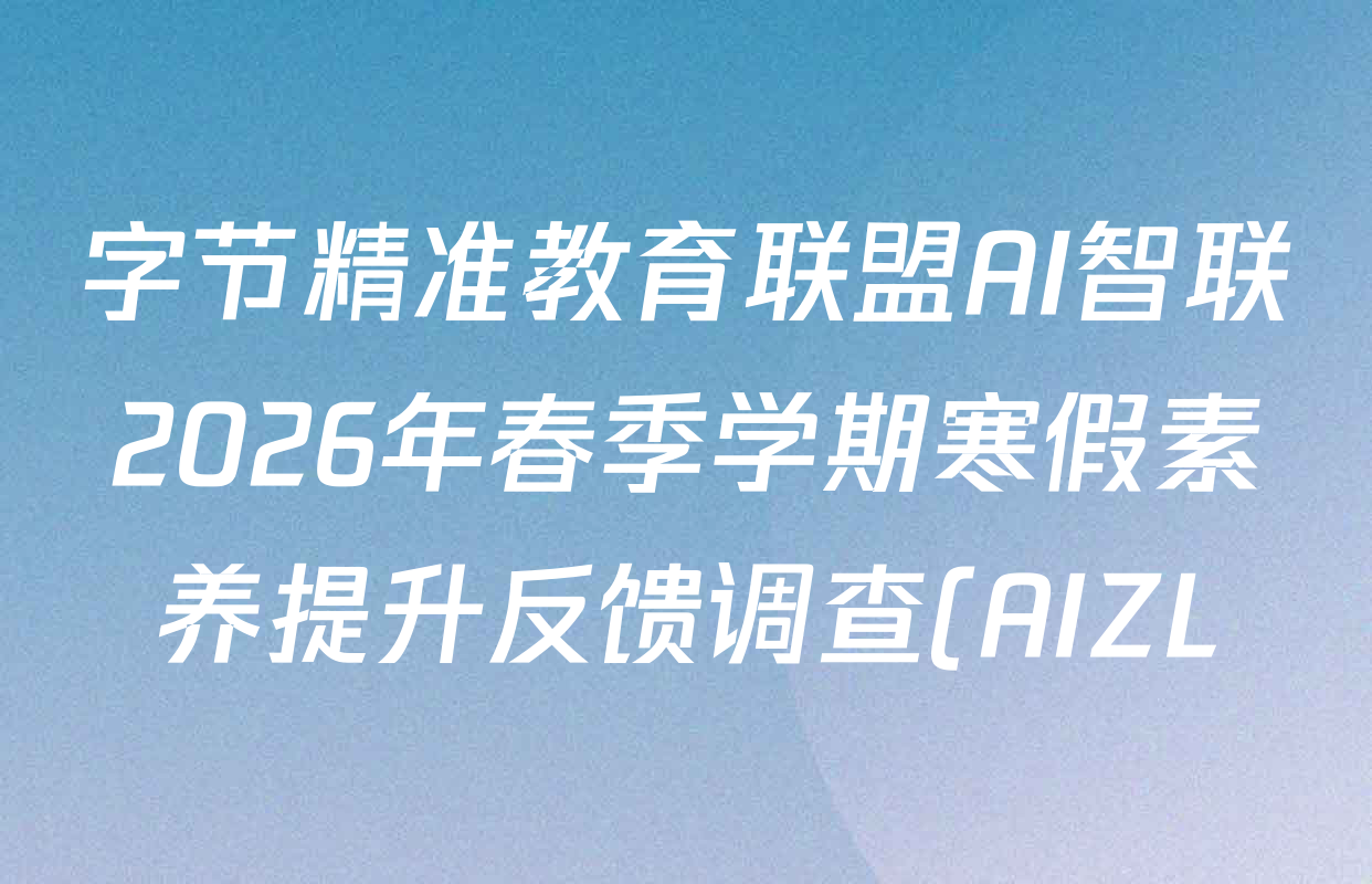 字节精准教育联盟AI智联2026年春季学期寒假素养提升反馈调查(AIZL)3月高一各科试题及答案(含历史、物理、政治等) 字节精准教育联盟AI智联2026年春季学期寒假素养提升反馈调查(AIZL)3月高一各科试题及答案(含历史、物理、政治等)