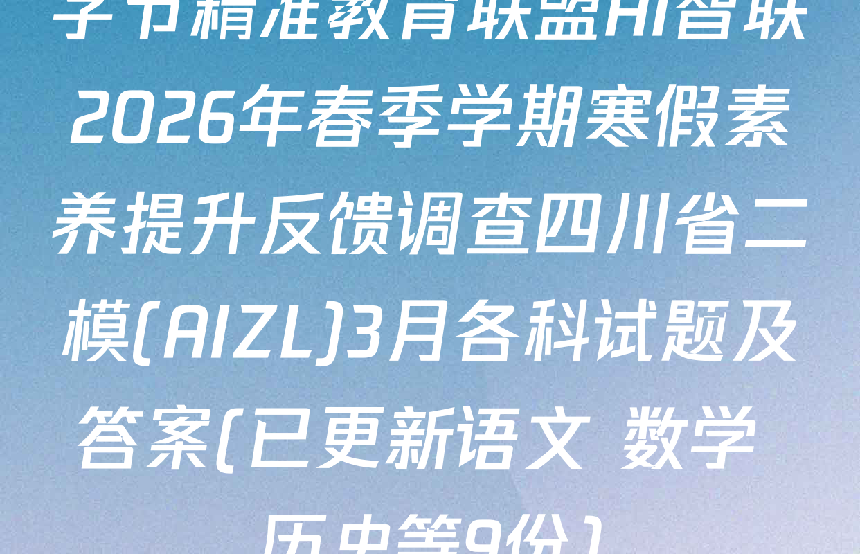 字节精准教育联盟AI智联2026年春季学期寒假素养提升反馈调查四川省二模(AIZL)3月各科试题及答案(已更新语文 数学 历史等9份)