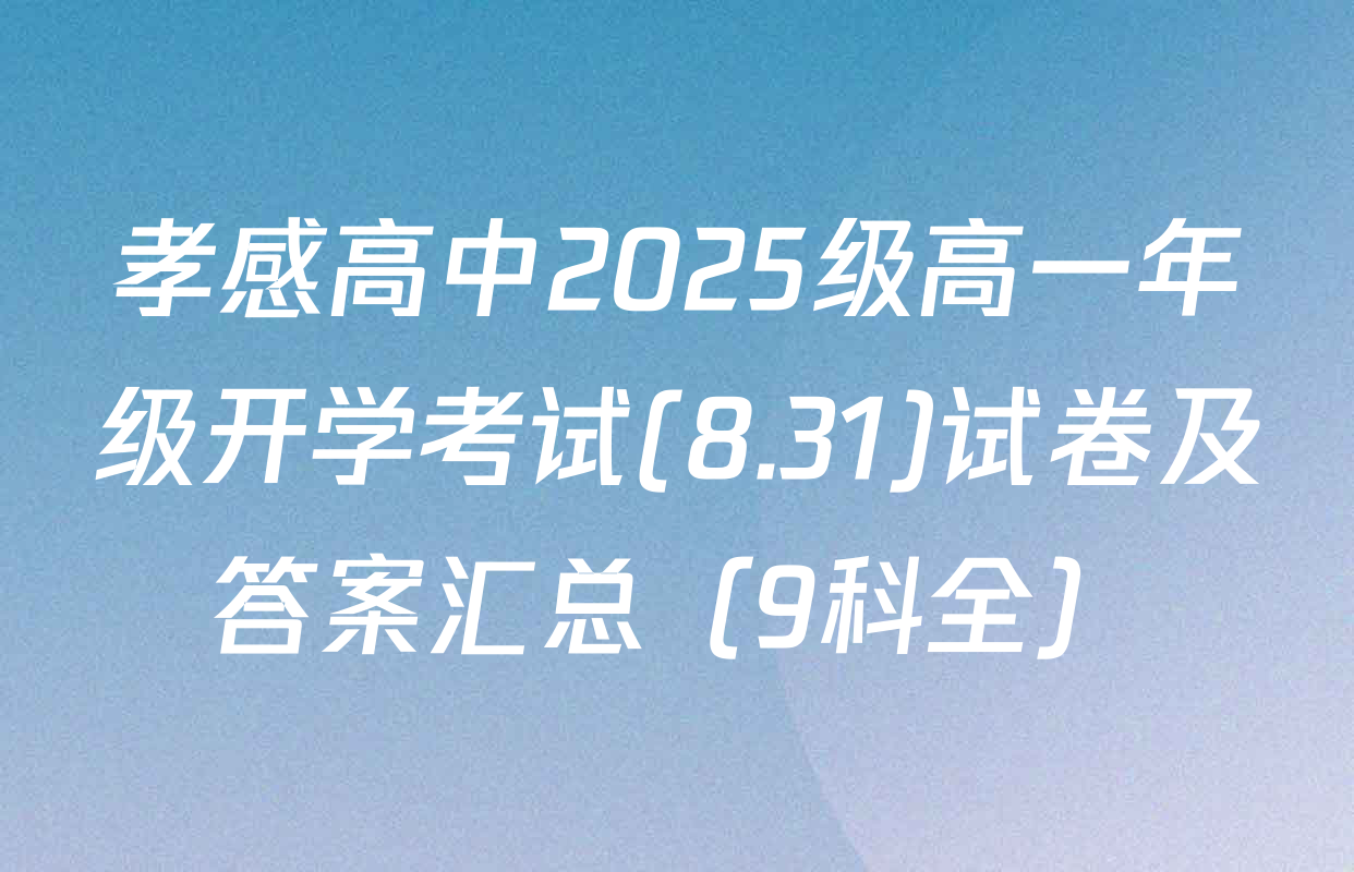 孝感高中2025级高一年级开学考试(8.31)试卷及答案汇总（9科全）