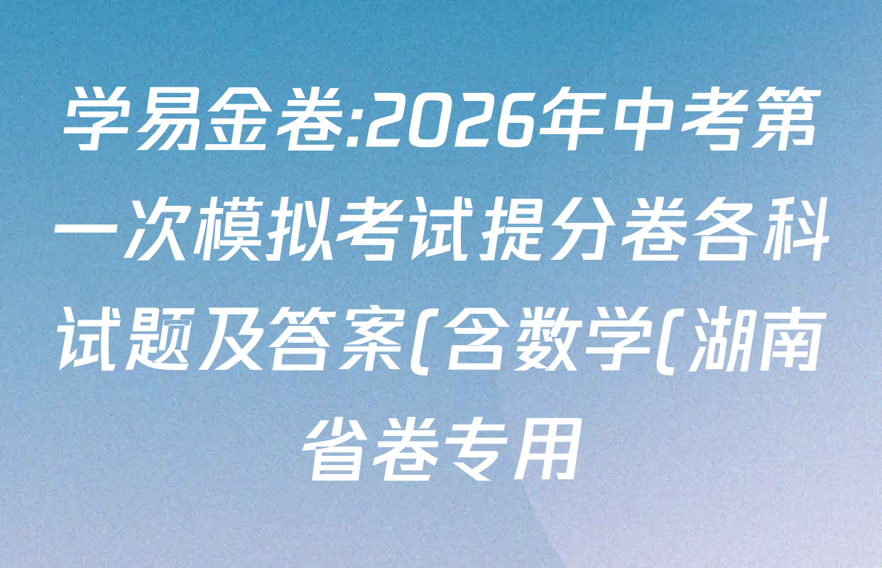 学易金卷:2026年中考第一次模拟考试提分卷各科试题及答案(含数学(湖南省卷专用) 英语(安徽专用01) 道德与法治(新疆专用)等132份) 学易金卷:2026年中考第一次模拟考试提分卷各科试题及答案(含数学(湖南省卷专用) 英语(安徽专用01) 道德与法治(新疆专用)等132份)