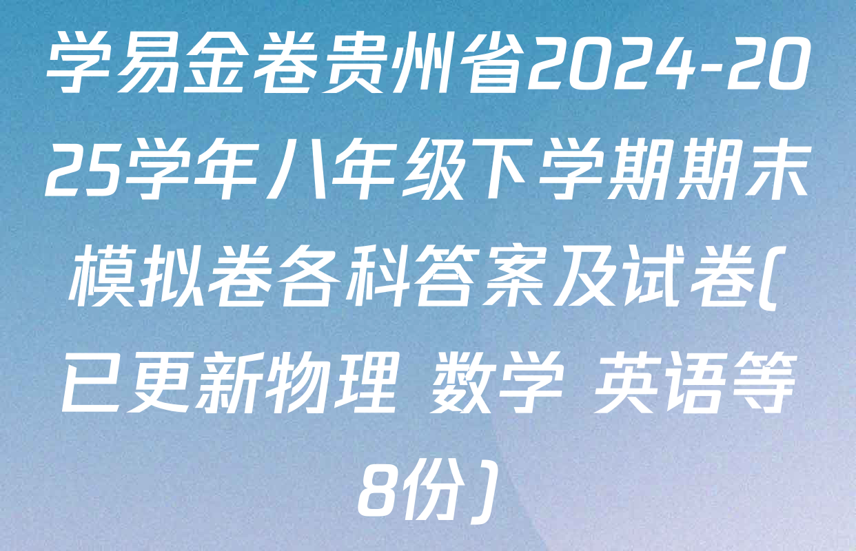 学易金卷贵州省2024-2025学年八年级下学期期末模拟卷各科答案及试卷(已更新物理 数学 英语等8份)