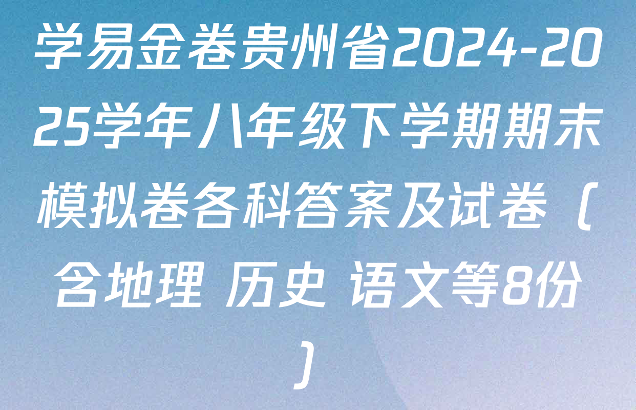 学易金卷贵州省2024-2025学年八年级下学期期末模拟卷各科答案及试卷（含地理 历史 语文等8份）