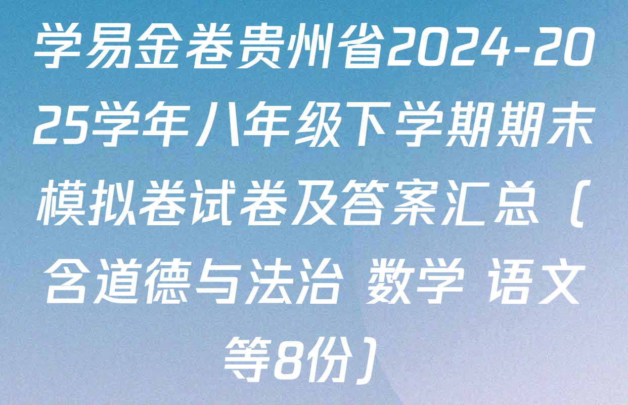 学易金卷贵州省2024-2025学年八年级下学期期末模拟卷试卷及答案汇总（含道德与法治 数学 语文等8份）